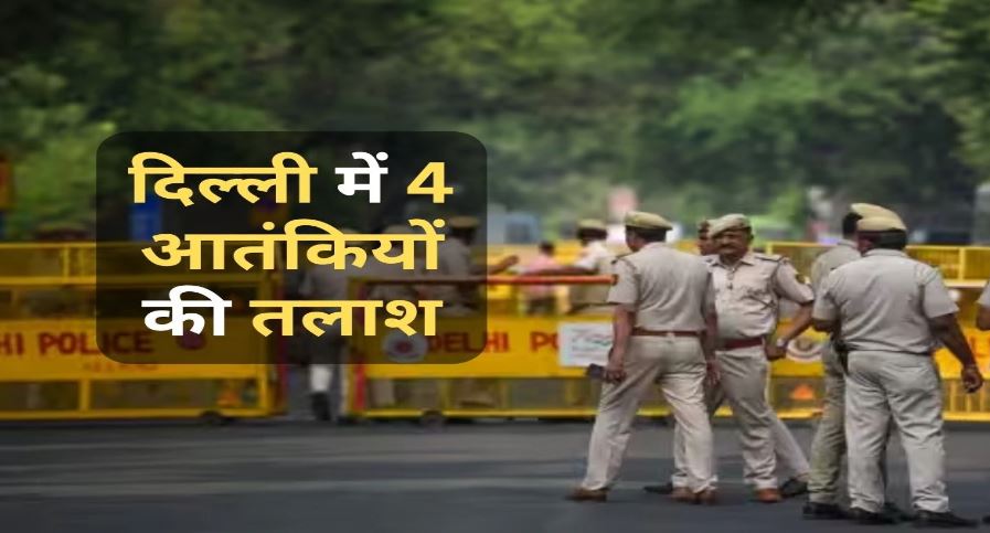 दिल्ली में पुलिस-NIA का ज्वाइंट ऑपरेशन जारी,3-3 लाख के इनामी 4 आतंकियों की है तलाश