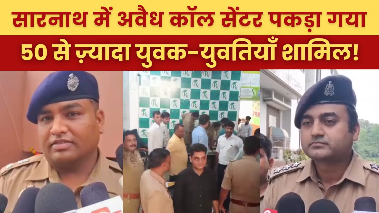 वाराणसी में अवैध कॉल सेंटर पर पुलिस की बड़ी कार्रवाई, नौकरी के नाम पर होती थी ठगी