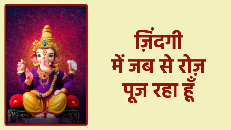 ज़िंदगी में जब से रोज़ पूज रहा हूँ | भक्ति से भरे जीवन का सच्चा अनुभव