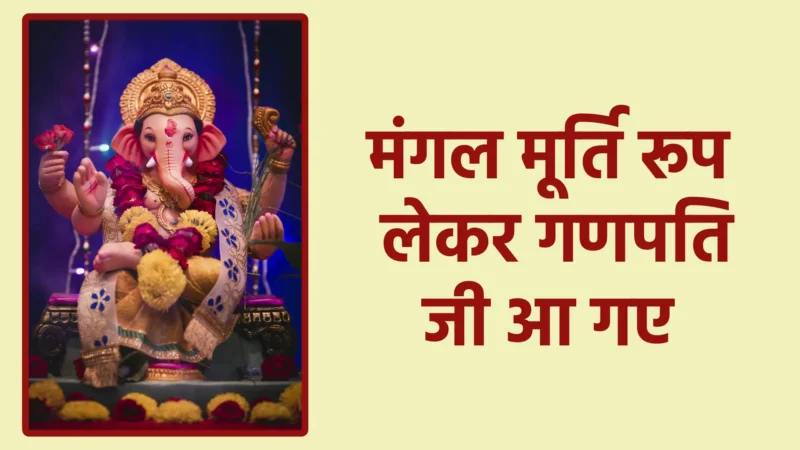 मंगल मूर्ति रूप लेकर गणपति जी आ गए